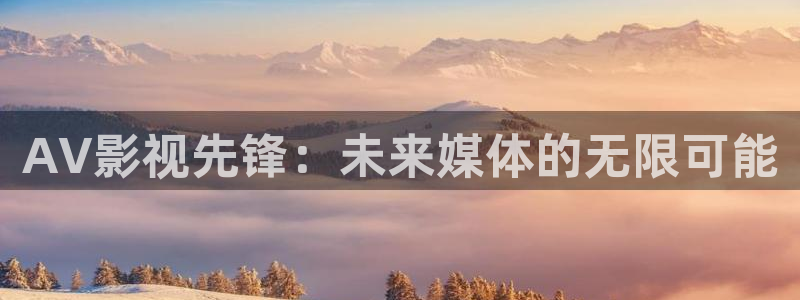保利剧院购票：AV影视先锋：未来媒体的无限可能