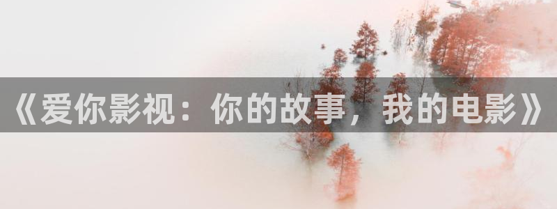绿地保利国际影城今日影讯：《爱你影视：你的故事，我的电影》